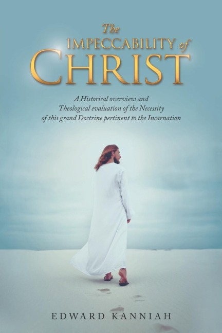 The Impeccability of Christ: A Historical Overview and Theological Evaluation of the Necessity of This Grand Doctrine Pertinent to the Incarnation