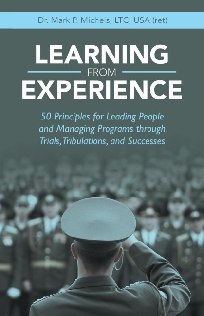 Learning from Experience: 50 Principles for Leading People and Managing Programs Through Trials, Tribulations, and Successes