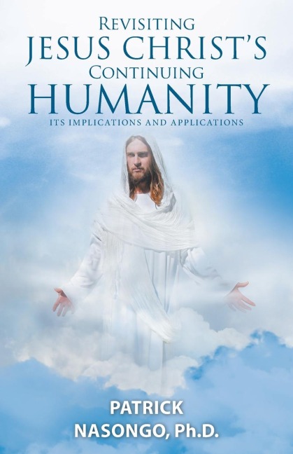 Revisiting Jesus Christs Continuing Humanity: Its Implications and Applications