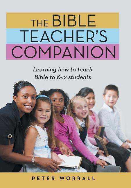 The Bible Teachers Companion: Learning How to Teach Bible to K-12 Students