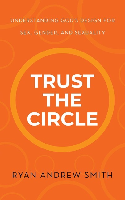 Trust the Circle Understanding God's Design for Sex, Gender, and Sexuality