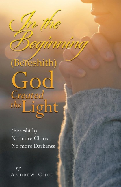 In the Beginning (Bereshith) God Created the Light: (Bereshith)  No More Chaos, No More Darkenss