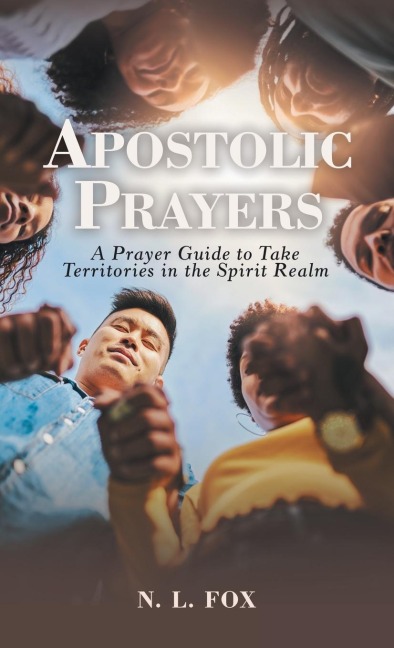 Apostolic Prayers: A Prayer Guide to Take Territories in the Spirit Realm