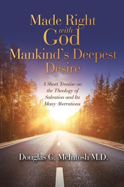 Made Right with God - Mankind's Deepest Desire: A Short Treatise on the Theology of Salvation and Its Many Aberrations