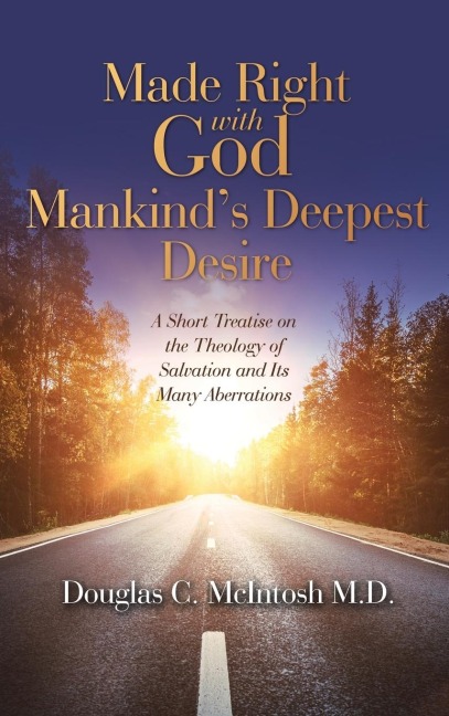 Made Right with God - Mankind's Deepest Desire: A Short Treatise on the Theology of Salvation and Its Many Aberrations