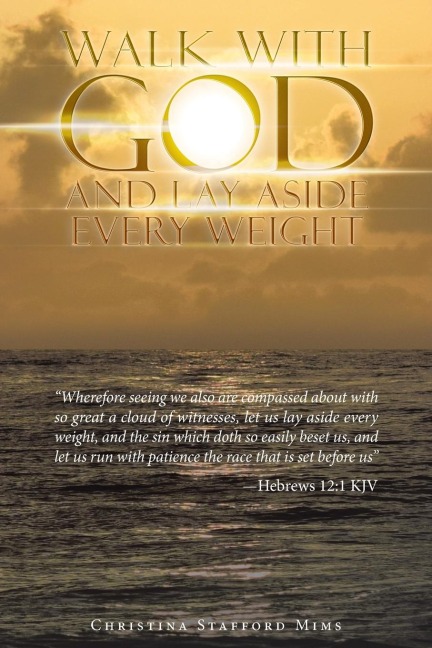 Walk with God and Lay Aside Every Weight: "Wherefore Seeing We Also Are Compassed About with so Great a Cloud of Witnesses, Let Us Lay Aside Every Weight, and the Sin Which Doth so Easily Beset Us, and Let Us Run with Patience the Race That Is Set Before