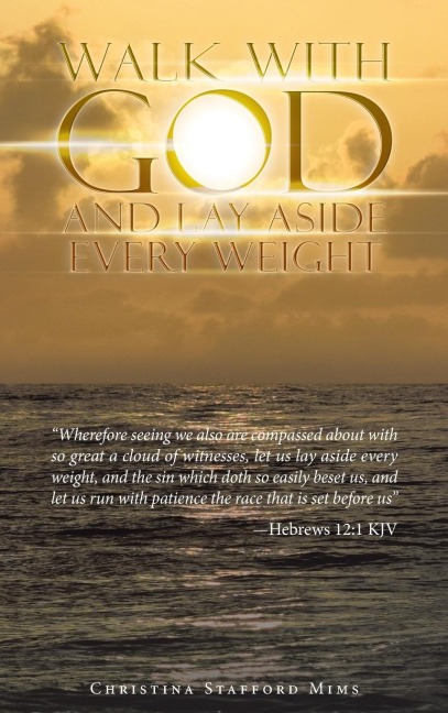 Walk with God and Lay Aside Every Weight: Wherefore Seeing We Also Are Compassed About with so Great a Cloud of Witnesses, Let Us Lay Aside Every Weight, and the Sin Which Doth so Easily Beset Us, and Let Us Run with Patience the Race That Is Set Before