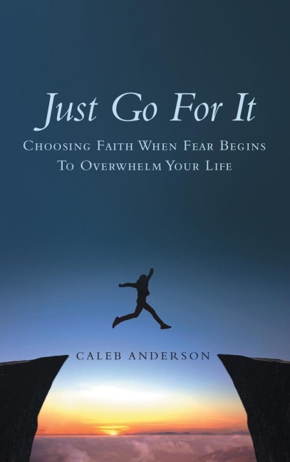 Just Go for It: Choosing Faith When Fear Begins to Overwhelm Your Life