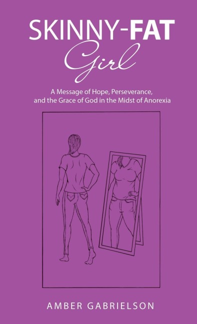 Skinny-Fat Girl: A Message of Hope, Perseverance, and the Grace of God in the Midst of Anorexia