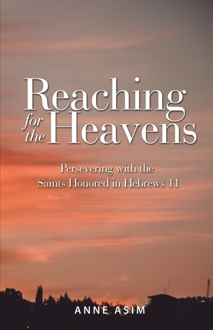 Reaching for the Heavens: Persevering with the Saints Honored in Hebrews 11
