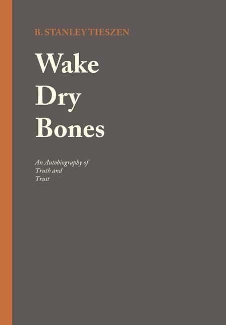Wake Dry Bones: An Autobiography of Truth and Trust