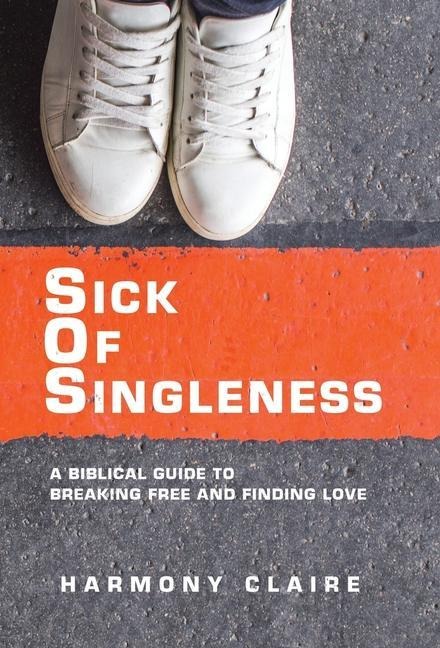 Sick of Singleness: A Biblical Guide to Breaking Free and Finding Love