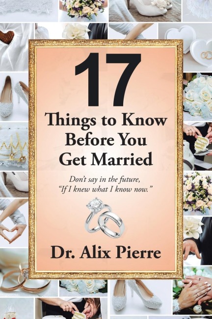 17 Things to Know Before You Get Married: Dont Say in the Future, If I Knew What I Know Now.