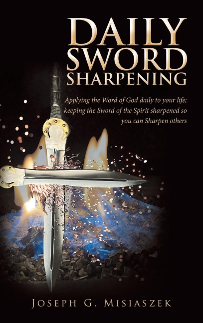 Daily Sword Sharpening: Applying the Word of God daily to your life; keeping the Sword of the Spirit sharpened so you can Sharpen others
