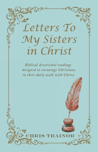 Letters to My Sisters in Christ: Biblical Devotional Readings  Designed to Encourage Christians in Their Daily Walk with Christ.