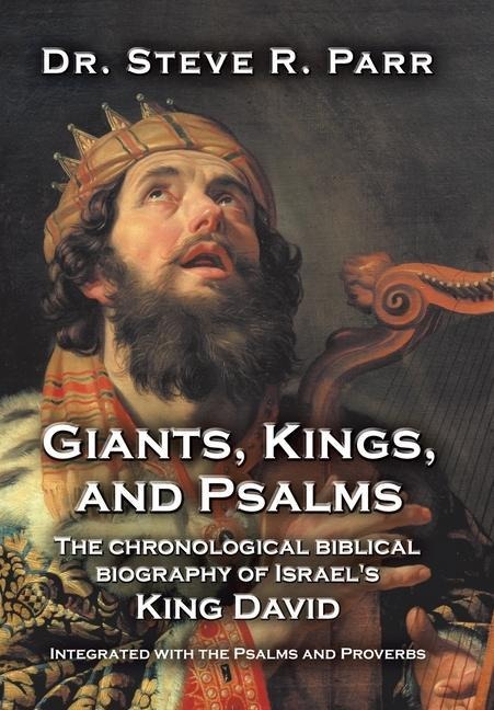 Giants, Kings, and Psalms: The Chronological Biblical Biography of Israels King David Integrated with the Psalms and Proverbs
