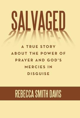 Salvaged: A True Story About the Power of Prayer and Gods Mercies in Disguise