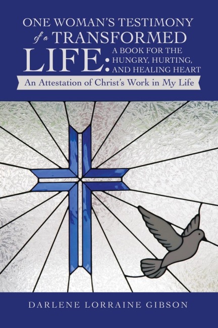One Womans Testimony of a Transformed Life: a Book for the Hungry, Hurting, and Healing Heart: An Attestation of Christs Work in My Life