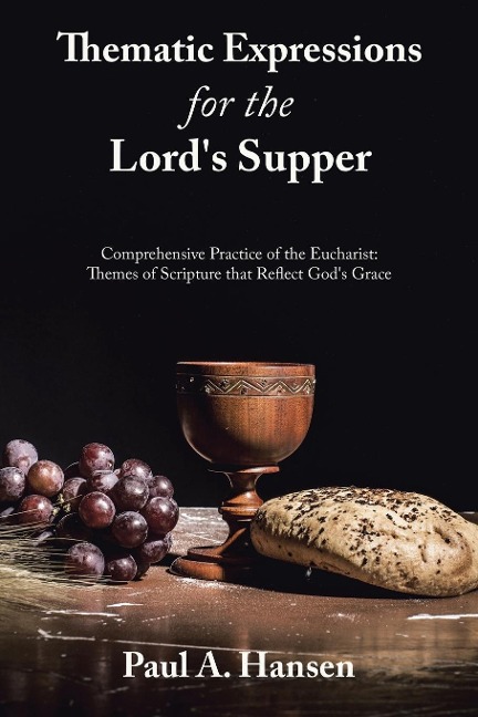 Thematic Expressions for the Lords Supper: Comprehensive Practice of the Eucharist: Themes of Scripture That Reflect Gods Grace