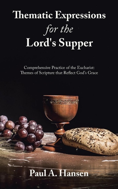 Thematic Expressions for the Lords Supper: Comprehensive Practice of the Eucharist: Themes of Scripture That Reflect Gods Grace