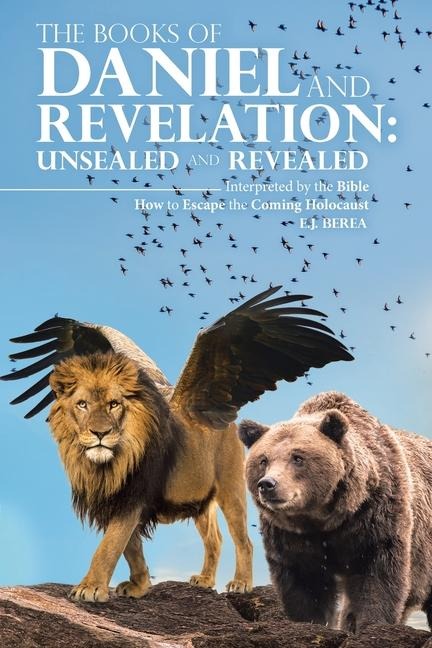 The Books of Daniel and Revelation: UNSEALED AND REVEALED: Interpreted by the Bible How to Escape the Coming Holocaust