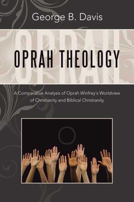 Oprah Theology: A Comparative Analysis of Oprah Winfreys Worldview of Christianity and Biblical Christianity