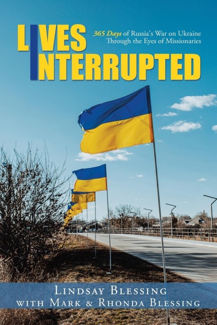 Lives Interrupted: 365 Days of Russias War on Ukraine Through the Eyes of Missionaries