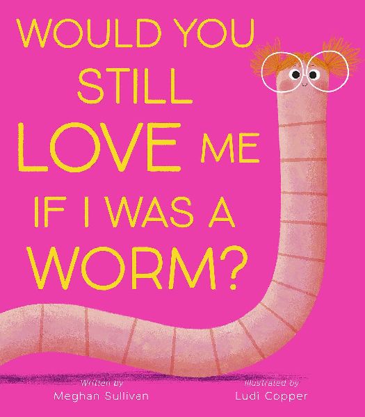 Would You Still Love Me If I Was a Worm?