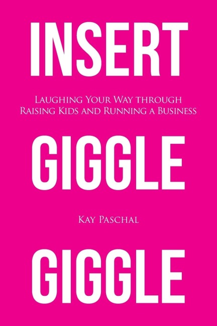 Insert Giggle Giggle: Laughing Your Way through Raising Kids and Running a Business