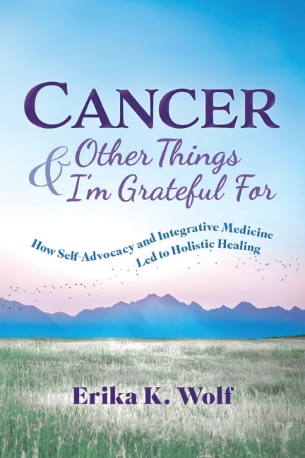 Cancer and Other Things Im Grateful For: How Self-Advocacy and Integrative Medicine Led to Holistic Healing