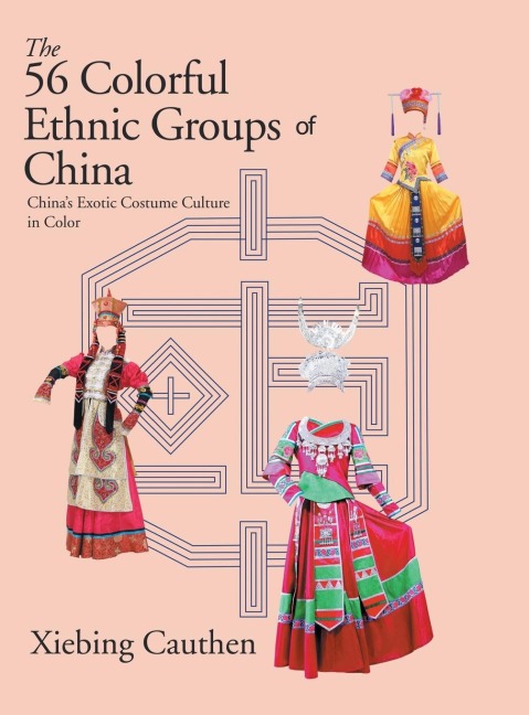 The 56 Colorful Ethnic Groups of China: Chinas Exotic Costume Culture in Color
