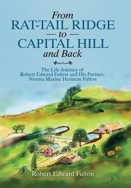 From Rat-Tail Ridge to Capital Hill and Back: The Life Journey of Robert Edward Fulton and His Partner, Norma Maxine Heitman Fulton