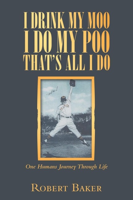 I Drink My Moo I Do My Poo Thats All I Do: One Humans Journey Through Life