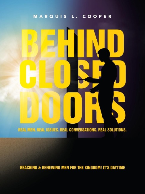 Behind Closed Doors: Real Men. Real Issues. Real Conversations. Real Solutions.: Reaching & Renewing Men for the Kingdom! It's Daytime