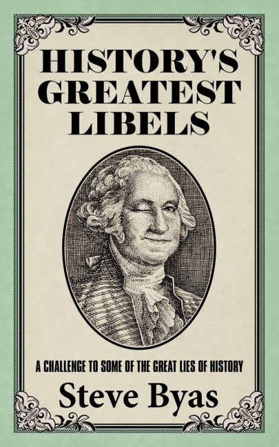 Historys Greatest Libels: A Challenge to Some of the Great Lies of History