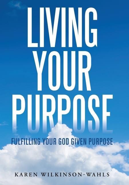 Living Your Purpose: Fulfilling Your God Given Purpose