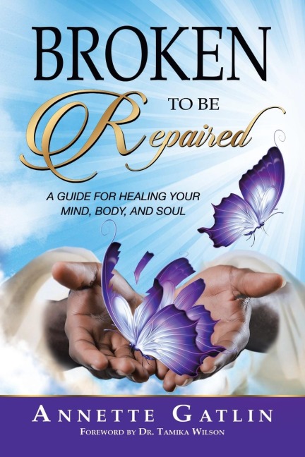 Broken to Be Repaired: A Guide for Healing Your Mind, Body, and Soul