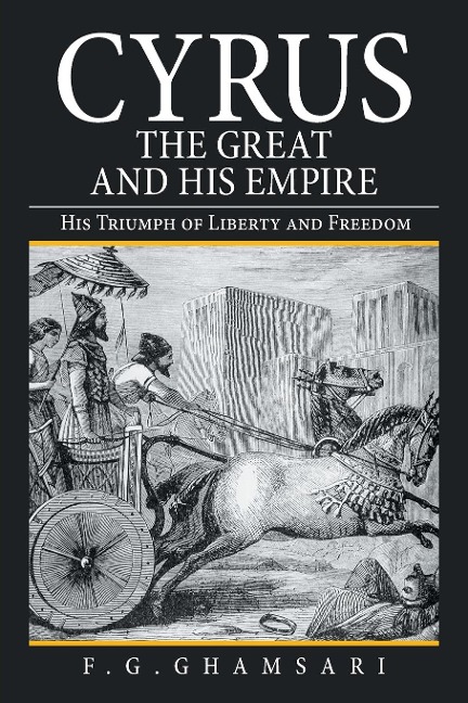 Cyrus the Great and His Empire: His Triumph of Liberty and Freedom