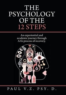 The Psychology of the 12 Steps: An Experiential and Academic Journey Through Aas Process of Recovery.