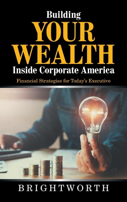 Building Your Wealth Inside Corporate America: Financial Strategies for Todays Executive