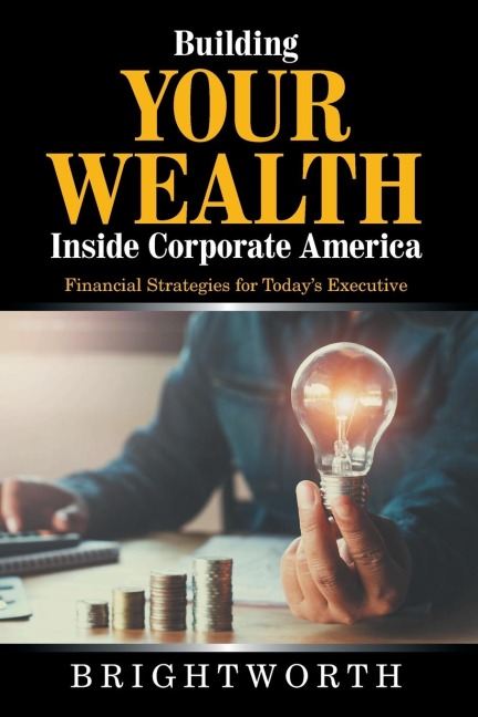 Building Your Wealth Inside Corporate America: Financial Strategies for Todays Executive