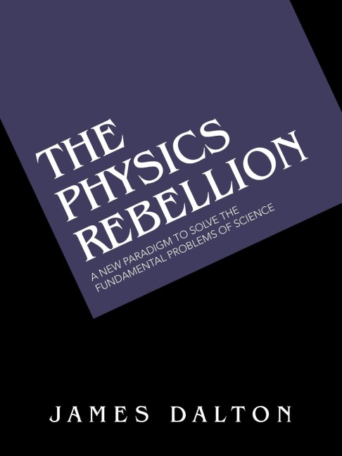 The Physics Rebellion: A New Paradigm To Solve the Fundamental Problems of Science