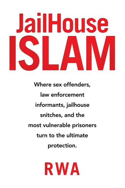 Jailhouse Islam Where Sex Offenders, Law Enforcement Informants, Jailhouse Snitches, and the Most Vulnerable Prisoners Turn to the Ultimate Protection.
