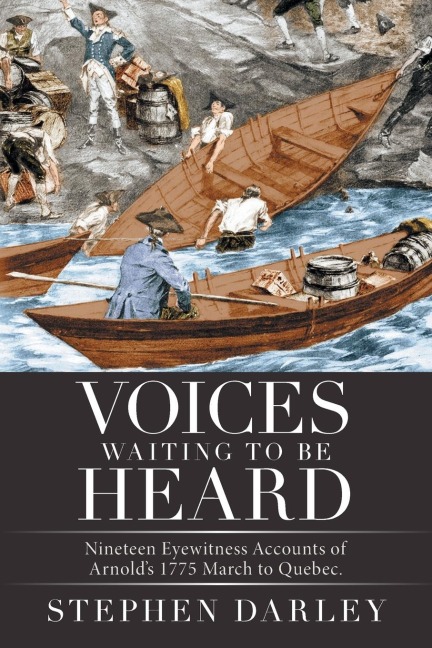 Voices Waiting to Be Heard: Nineteen Eyewitness Accounts of Arnolds 1775 March to Quebec.