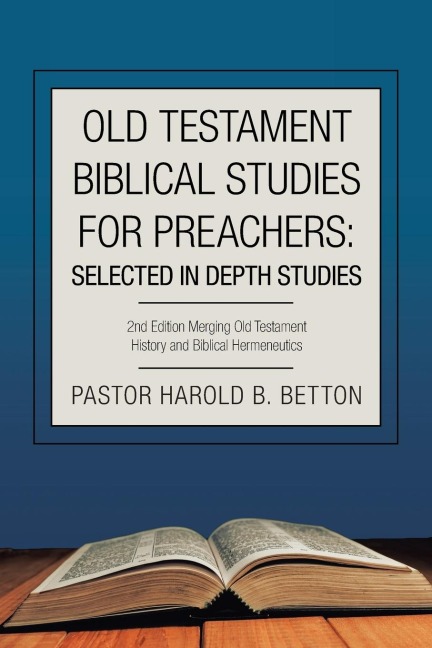 Old Testament Biblical Studies for Preachers: Selected in Depth Studies: 2Nd Edition Merging Old Testament History and Biblical Hermeneutics