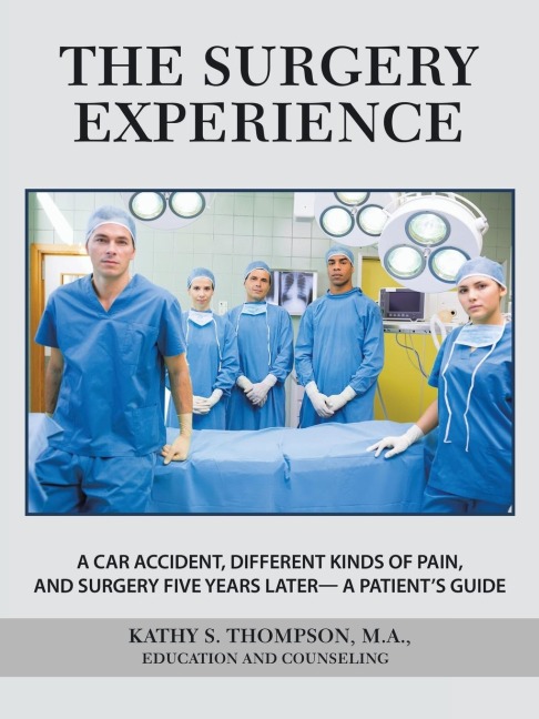 The Surgery Experience: A Car Accident,  Different Kinds of Pain, and  Surgery Five Years Later-  a Patient's Guide