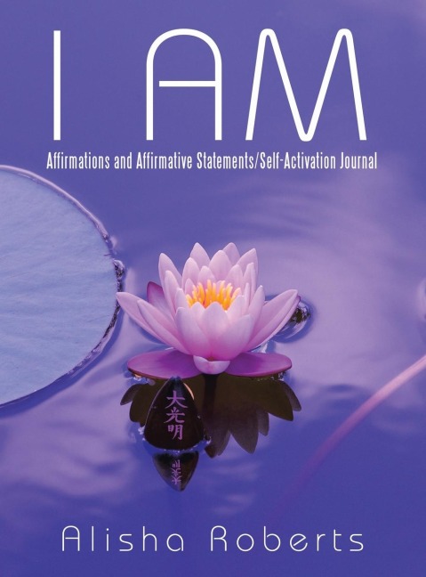 I Am: Affirmations and Affirmative Statements/Self-Activation Journal