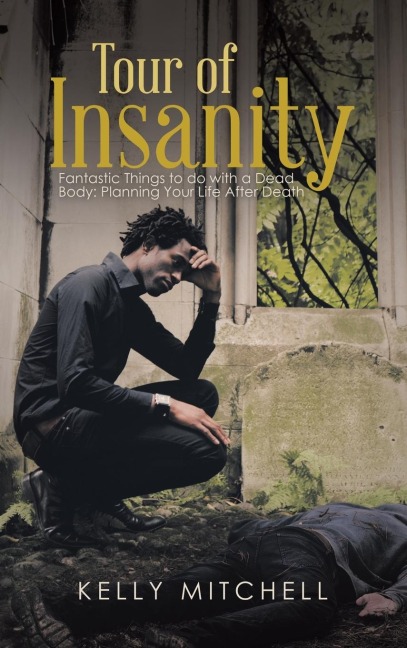 Tour of Insanity: Fantastic Things to Do with a Dead Body: Planning Your Life After Death