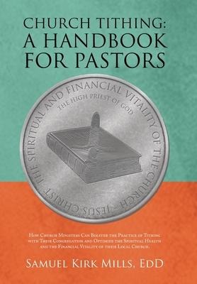 Church Tithing: a Handbook for Pastors: How Church Ministers Can Bolster the Practice of Tithing with Their Congregation and Optimize the Spiritual Health and the Financial Vitality of Their Local Church.