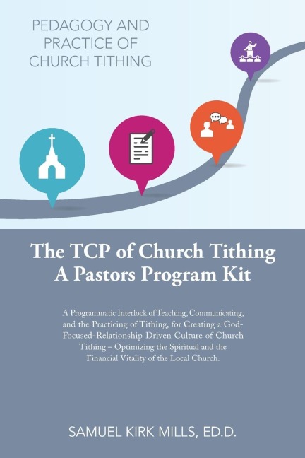 The Tcp of Church Tithing: A Programmatic Interlock of Teaching, Communicating, and the Practicing of Tithing, for Creating a God-Focused-Relationship Driven Culture of Church Tithing - Optimizing the Spiritual and the Financial Vitality of the Local Chur